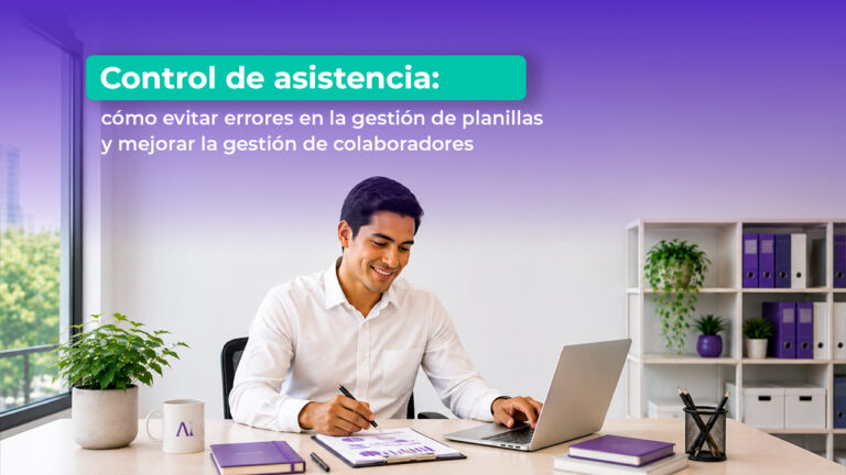 Control de asistencia: cómo evitar errores en la gestión de planillas y mejorar la gestión de colaboradores